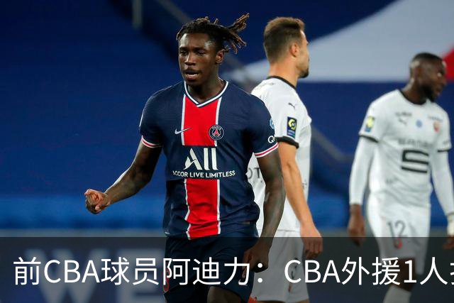 前CBA球员阿迪力：CBA外援1人打4人看 日本联赛外援是服务球队