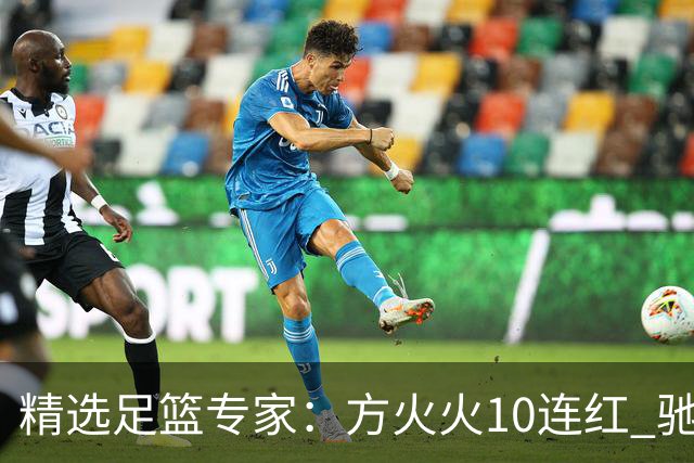 精选足篮专家：方火火10连红 驰哥9连红+长线30中28